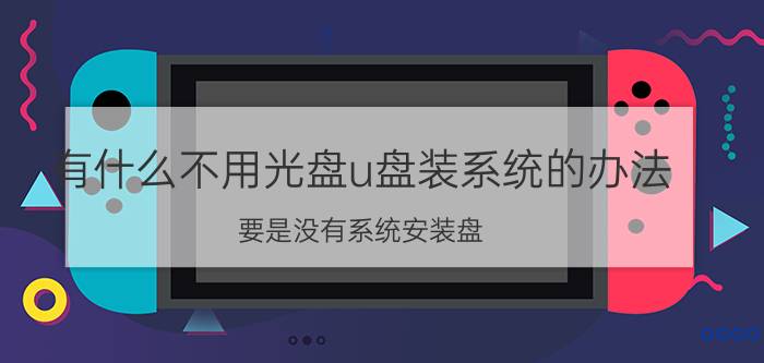 有什么不用光盘u盘装系统的办法 要是没有系统安装盘，怎么下载？用u盘可以吗？